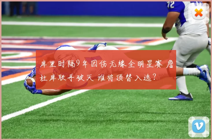 库里时隔9年因伤无缘全明星赛 詹杜库联手破灭 谁将顶替入选？