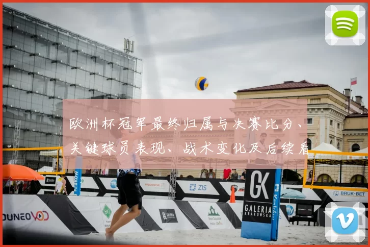 欧洲杯冠军最终归属与决赛比分、关键球员表现、战术变化及后续看点