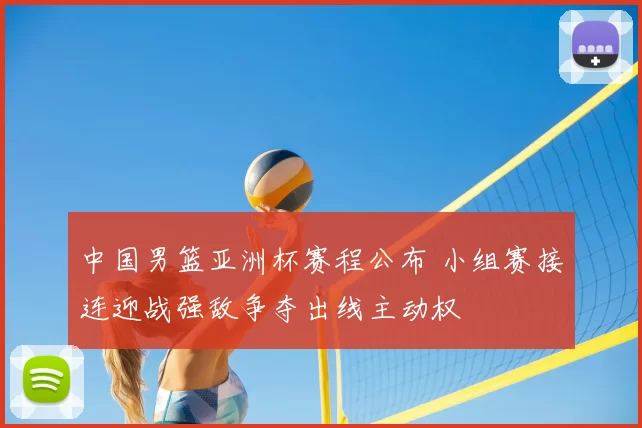 中国男篮亚洲杯赛程公布 小组赛接连迎战强敌争夺出线主动权