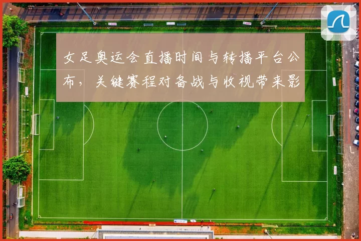 女足奥运会直播时间与转播平台公布，关键赛程对备战与收视带来影响