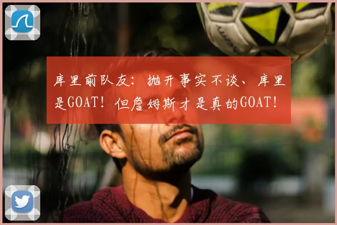库里前队友：抛开事实不谈、库里是GOAT！但詹姆斯才是真的GOAT！