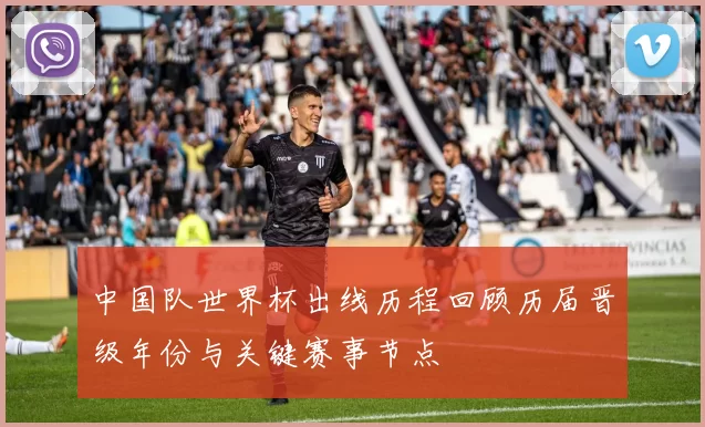 中国队世界杯出线历程回顾历届晋级年份与关键赛事节点