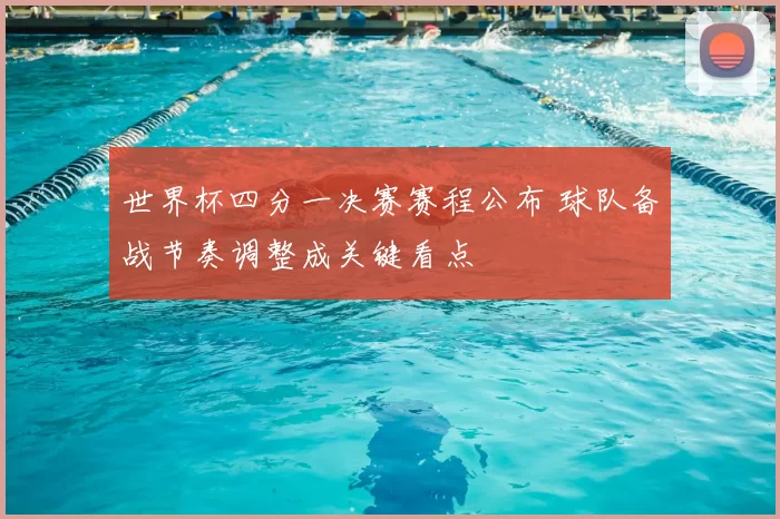 世界杯四分一决赛赛程公布 球队备战节奏调整成关键看点
