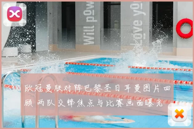 欧冠曼联对阵巴黎圣日耳曼图片回顾 两队交锋焦点与比赛画面曝光