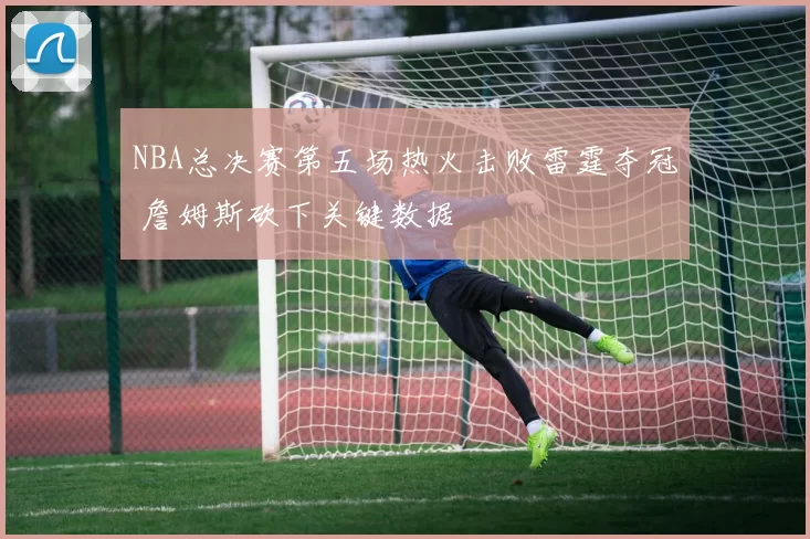 NBA总决赛第五场热火击败雷霆夺冠 詹姆斯砍下关键数据