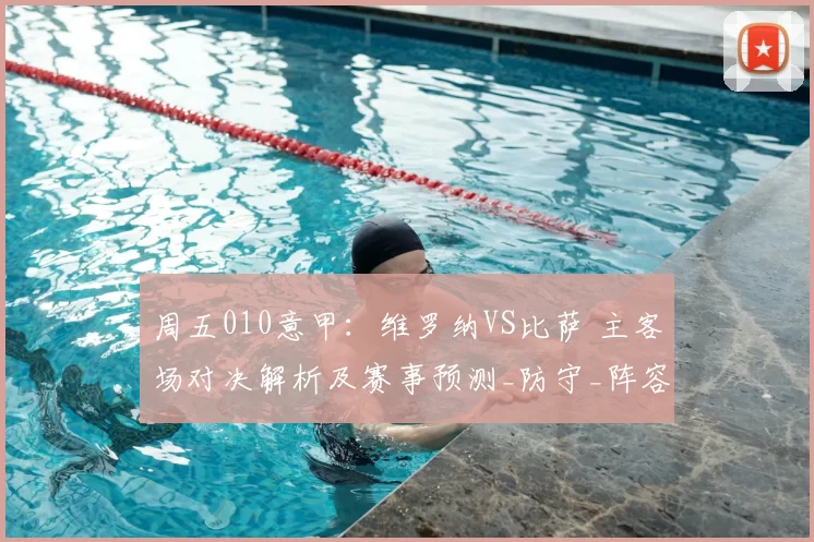周五010意甲：维罗纳VS比萨 主客场对决解析及赛事预测_防守_阵容_攻坚能力
