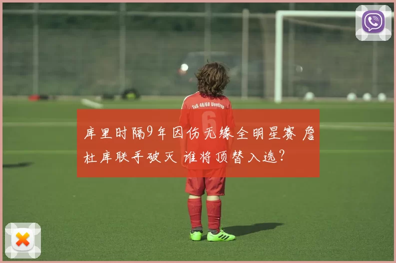 库里时隔9年因伤无缘全明星赛 詹杜库联手破灭 谁将顶替入选？