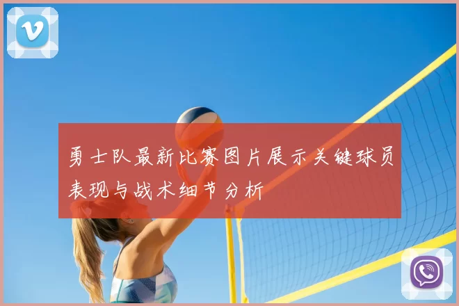 勇士队最新比赛图片展示关键球员表现与战术细节分析