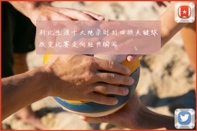 科比生涯十大绝杀时刻回顾关键球改变比赛走向经典瞬间