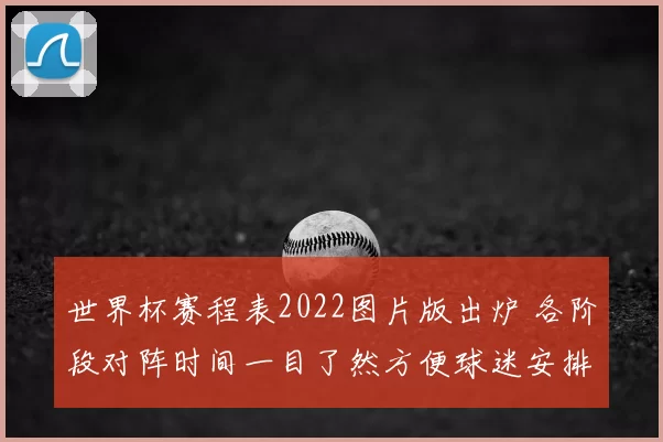 世界杯赛程表2022图片版出炉 各阶段对阵时间一目了然方便球迷安排观赛