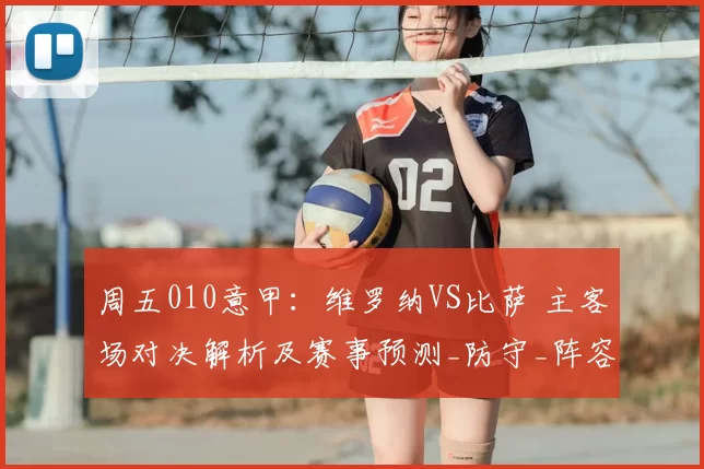 周五010意甲：维罗纳VS比萨 主客场对决解析及赛事预测_防守_阵容_攻坚能力
