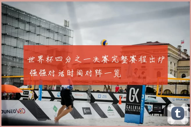 世界杯四分之一决赛完整赛程出炉 强强对话时间对阵一览