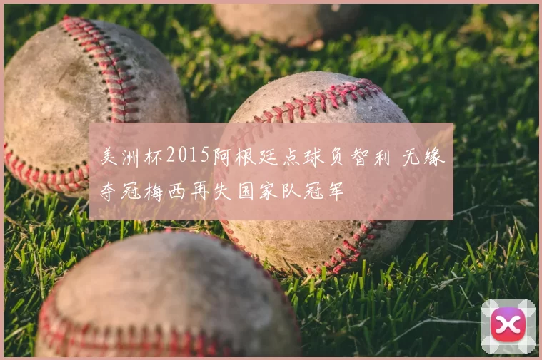 美洲杯2015阿根廷点球负智利 无缘夺冠梅西再失国家队冠军