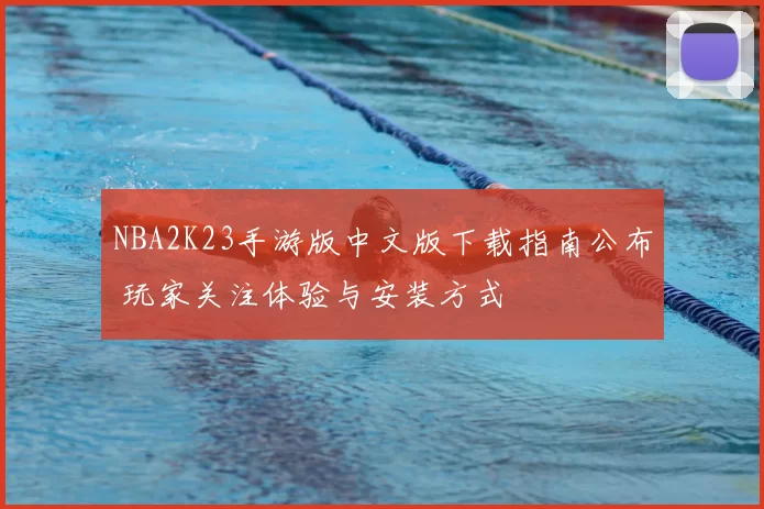 NBA2K23手游版中文版下载指南公布 玩家关注体验与安装方式