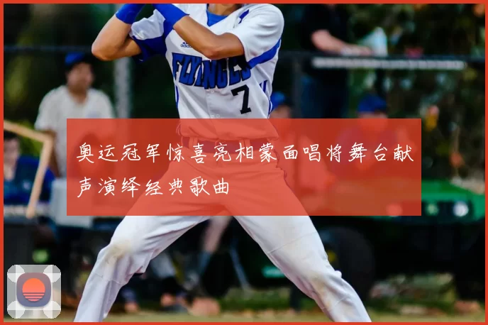 奥运冠军惊喜亮相蒙面唱将舞台献声演绎经典歌曲