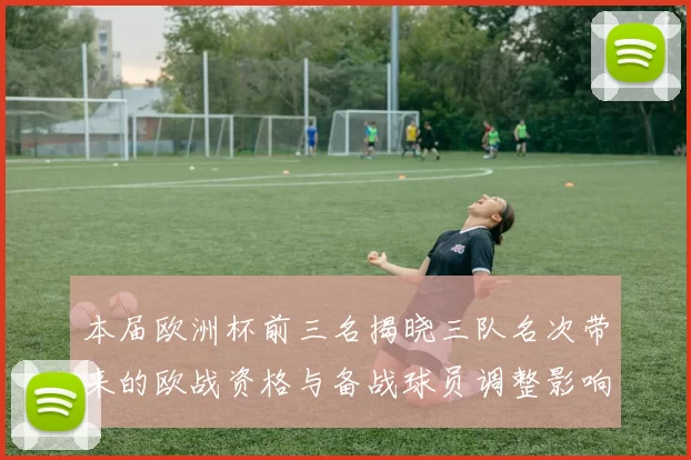 本届欧洲杯前三名揭晓三队名次带来的欧战资格与备战球员调整影响