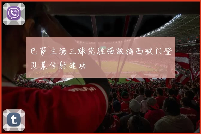 巴萨主场三球完胜强敌梅西破门登贝莱传射建功