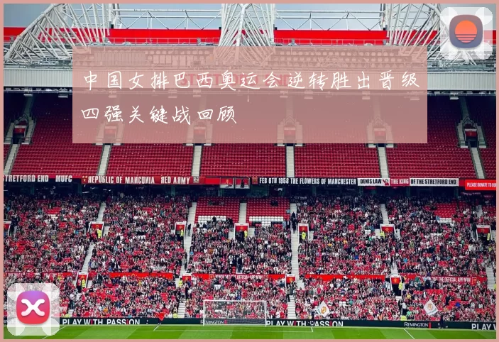 中国女排巴西奥运会逆转胜出晋级四强关键战回顾