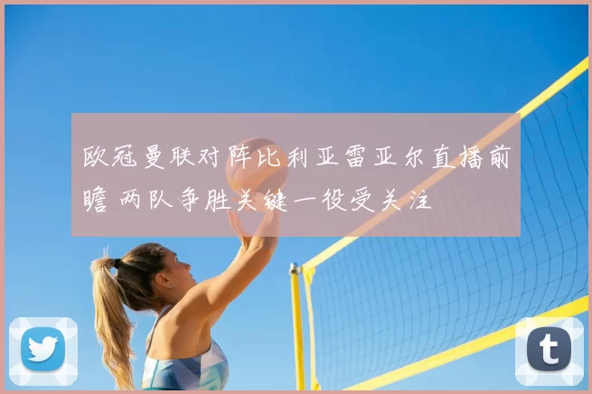 欧冠曼联对阵比利亚雷亚尔直播前瞻 两队争胜关键一役受关注