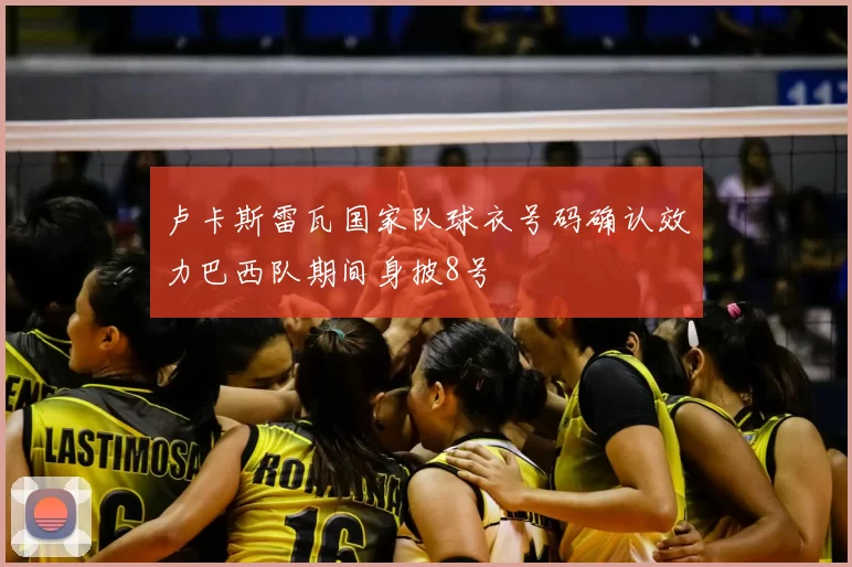 卢卡斯雷瓦国家队球衣号码确认效力巴西队期间身披8号