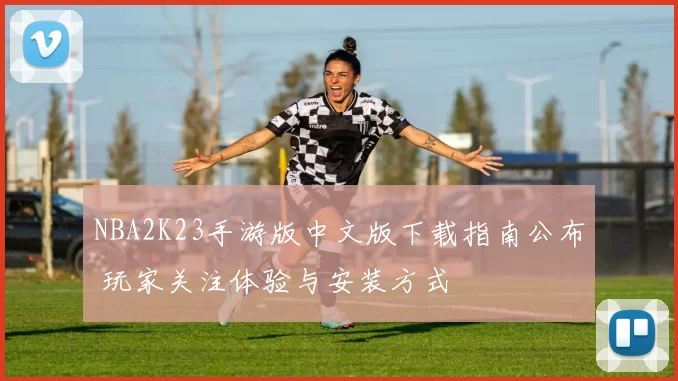 NBA2K23手游版中文版下载指南公布 玩家关注体验与安装方式