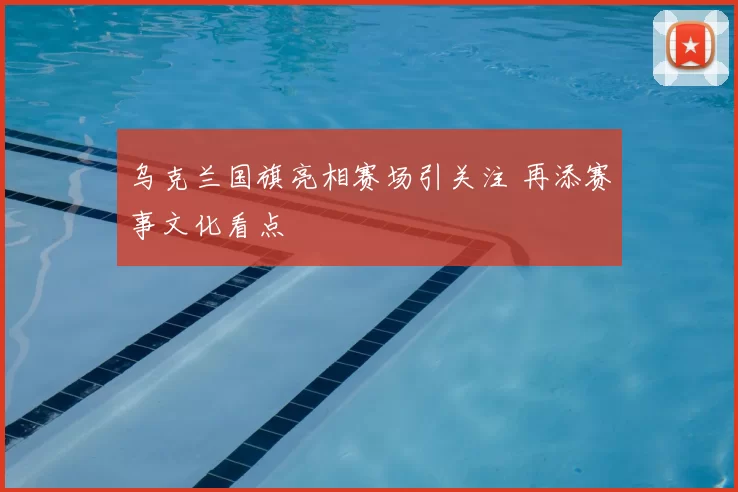 乌克兰国旗亮相赛场引关注 再添赛事文化看点