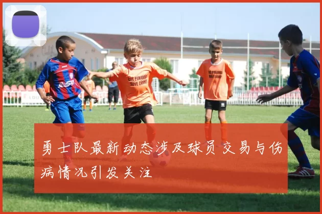 勇士队最新动态涉及球员交易与伤病情况引发关注