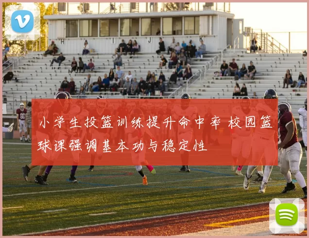 小学生投篮训练提升命中率 校园篮球课强调基本功与稳定性