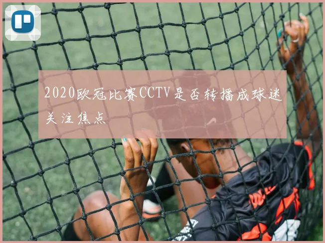 2020欧冠比赛CCTV是否转播成球迷关注焦点