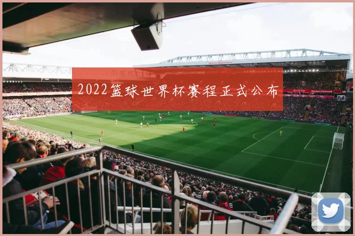 2022篮球世界杯赛程正式公布