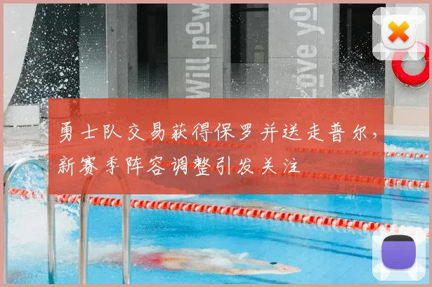 勇士队交易获得保罗并送走普尔，新赛季阵容调整引发关注