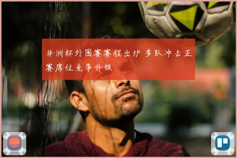 非洲杯外围赛赛程出炉 多队冲击正赛席位竞争升级