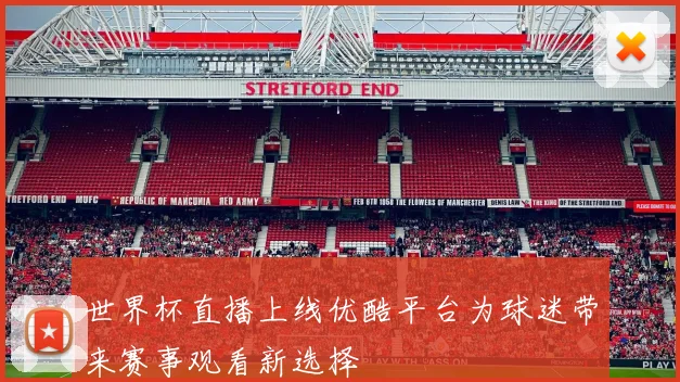 世界杯直播上线优酷平台为球迷带来赛事观看新选择