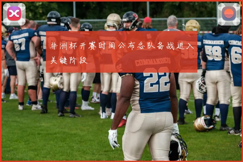 非洲杯开赛时间公布各队备战进入关键阶段