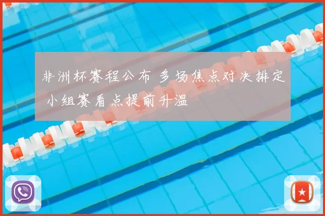 非洲杯赛程公布 多场焦点对决排定 小组赛看点提前升温