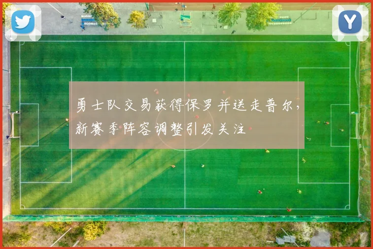 勇士队交易获得保罗并送走普尔，新赛季阵容调整引发关注